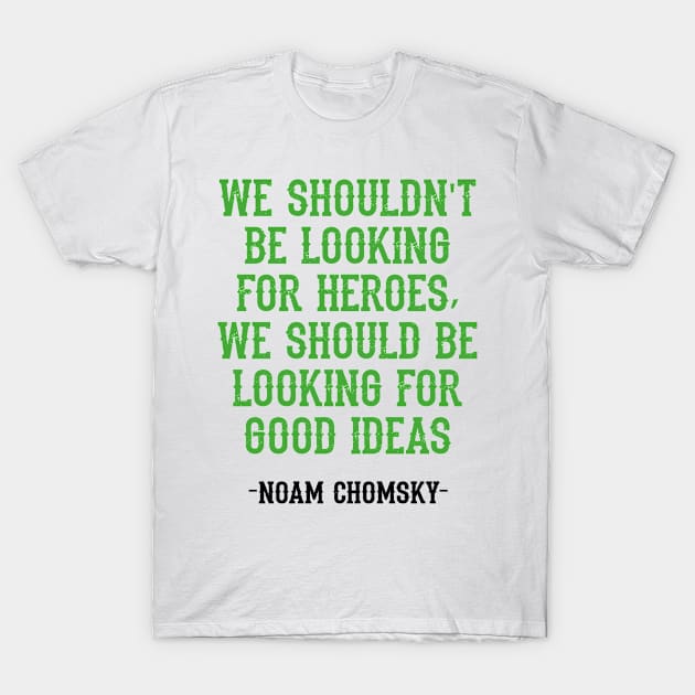 We shouldn't be looking for heroes, we should be looking for good ideas. We need more Noam Chomsky. Fight against power. Question everything. Read Chomsky, quote. T-Shirt by IvyArtistic